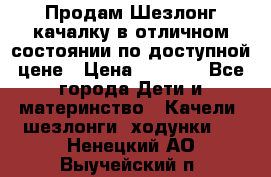 Продам Шезлонг-качалку в отличном состоянии по доступной цене › Цена ­ 1 200 - Все города Дети и материнство » Качели, шезлонги, ходунки   . Ненецкий АО,Выучейский п.